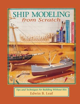 Ship Modeling from Scratch: Tips and Techniques for Building Without Kits by Leaf, Edwin