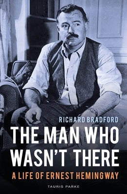 The Man Who Wasn't There: A Life of Ernest Hemingway by Bradford, Richard