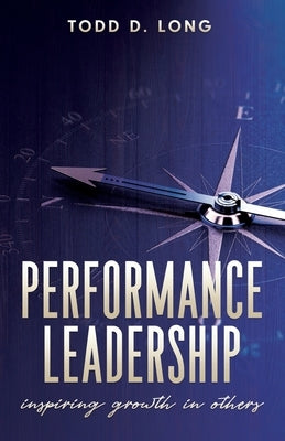 Performance Leadership: inspiring growth in others by Long, Todd D.