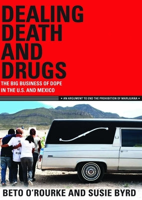 Dealing Death and Drugs: The Big Business of Dope in the U.S. and Mexico: An Argument to End the Prohibition of Marijuana by O'Rourke, Beto