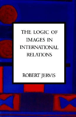 The Logic of Images in International Relations by Jervis, Robert