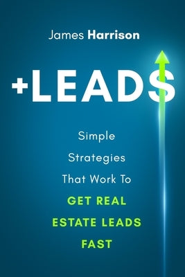 +Leads: Simple Strategies That Work To Get Real Estate Leads Fast by Harrison, James