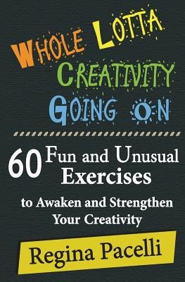 Whole Lotta Creativity Going on: 60 Fun and Unusual Exercises to Awaken and Strengthen Your Creativity by Pacelli, Regina