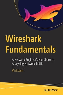 Wireshark Fundamentals: A Network Engineer's Handbook to Analyzing Network Traffic by Jain, Vinit