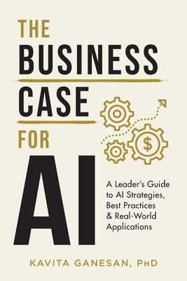 The Business Case for AI: A Leader's Guide to AI Strategies, Best Practices & Real-World Applications by Ganesan, Kavita