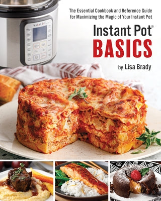 Instant Pot Basics: The Essential Cookbook and Reference Guide for Maximizing the Magic of Your Instant Pot by Brady, Lisa