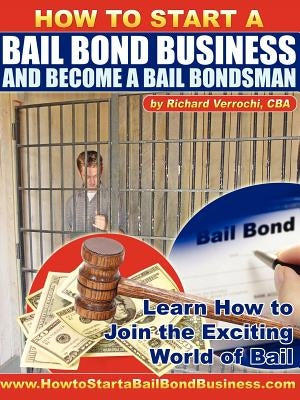 How to Start a Bail Bond Business and Become a Bail Bondsman by Verrochi, Richard