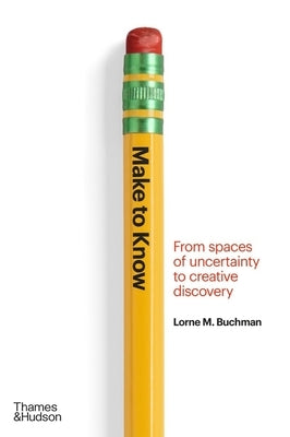 Make to Know: From Spaces of Uncertainty to Creative Discovery by Buchman, Lorne M.