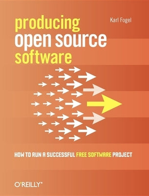 Producing Open Source Software: How to Run a Successful Free Software Project by Fogel, Karl