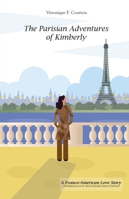 The Parisian Adventures of Kimberly (Les Aventures Parisiennes de Kimberly): A Franco-American Love Story - Intermediate Level French Reader (French E by Courtois, V&#233;ronique F.