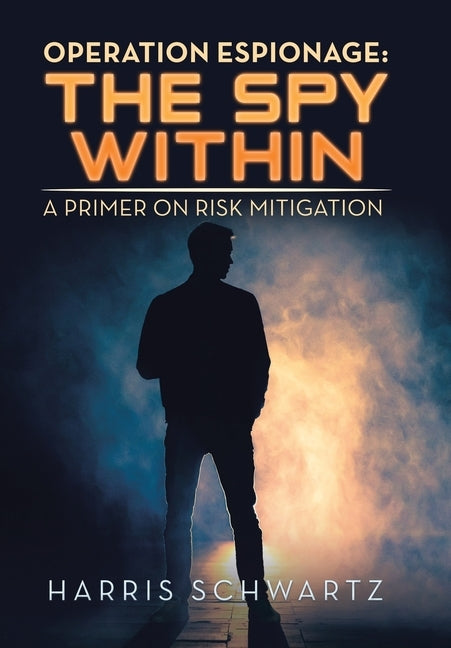 Operation Espionage: the Spy Within: A Primer on Risk Mitigation by Schwartz, Harris