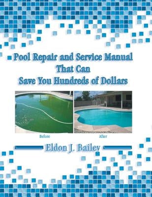 Pool Repair and Service Manual That Can Save You Hundreds of Dollars by Bailey, Eldon J.