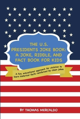The U.S. Presidents Joke Book: A Joke, Riddle, and Fact Book for Kids: A fun, educational approach for children to learn historical facts reinforced by Mercaldo, Thomas