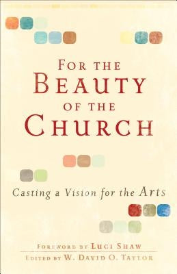 For the Beauty of the Church: Casting a Vision for the Arts by Taylor, W. David O.