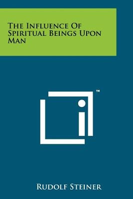 The Influence Of Spiritual Beings Upon Man by Steiner, Rudolf