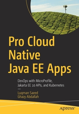 Pro Cloud Native Java Ee Apps: Devops with Microprofile, Jakarta Ee 10 Apis, and Kubernetes by Saeed, Luqman