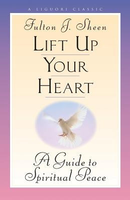 Lift Up Your Heart: A Guide to Spiritual Peace by Sheen, Fulton