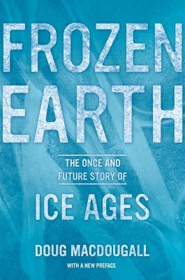 Frozen Earth: The Once and Future Story of Ice Ages by Macdougall, Doug