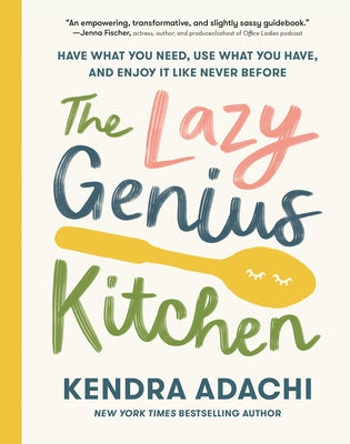 The Lazy Genius Kitchen: Have What You Need, Use What You Have, and Enjoy It Like Never Before by Adachi, Kendra