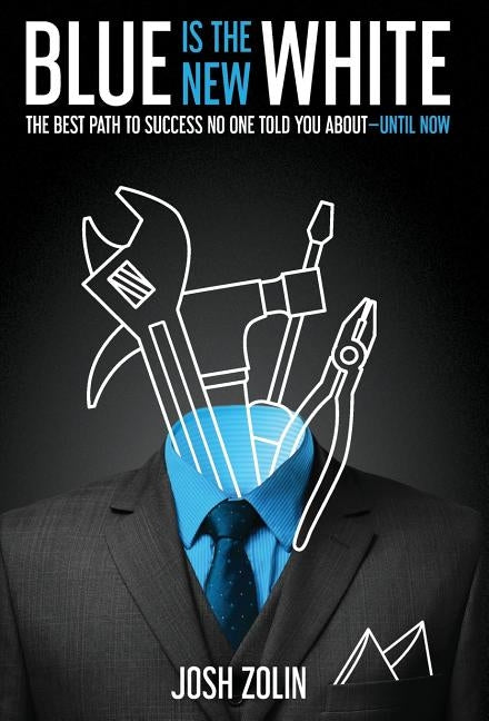 Blue Is the New White: The Best Path to Success No One Told You About-Until Now by Zolin, Josh