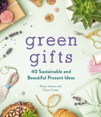 Green Gifts: 40 Sustainable and Beautiful Present Ideas by James, Rosie