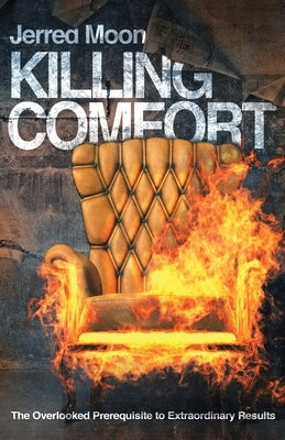 Killing Comfort: The Overlooked Prerequisite to Extraordinary Results by Moon, Jerred