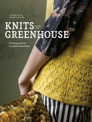 Knits from the Greenhouse: Knitting Patterns for Plant-Based Fibers by Bartlette, Cornelia