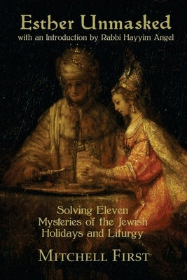 Esther Unmasked: Solving Eleven Mysteries of the Jewish Holidays and Liturgy by First, Mitchell