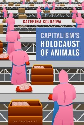 Capitalism's Holocaust of Animals: A Non-Marxist Critique of Capital, Philosophy and Patriarchy by Kolozova, Katerina