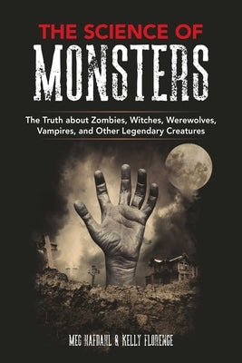 The Science of Monsters: The Truth about Zombies, Witches, Werewolves, Vampires, and Other Legendary Creatures by Hafdahl, Meg