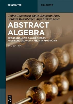 Abstract Algebra: Applications to Galois Theory, Algebraic Geometry, Representation Theory and Cryptography by Carstensen-Opitz, Celine