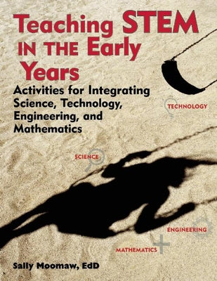 Teaching Stem in the Early Years: Activities for Integrating Science, Technology, Engineering, and Mathematics by Moomaw, Sally