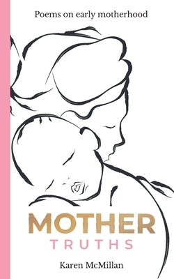 Mother Truths: Poems on Early Motherhood by McMillan, Karen