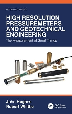 High Resolution Pressuremeters and Geotechnical Engineering: The Measurement of Small Things by Hughes, John