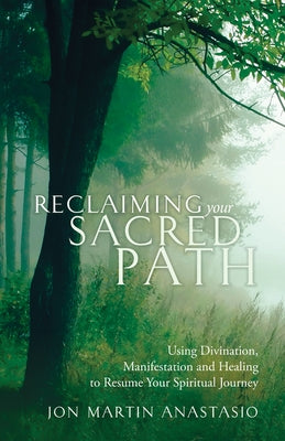 Reclaiming Your Sacred Path: Using Divination, Manifestation and Healing to Resume Your Spiritual Journey by Anastasio, Jon Martin