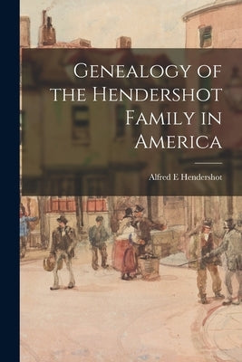 Genealogy of the Hendershot Family in America by Hendershot, Alfred E.