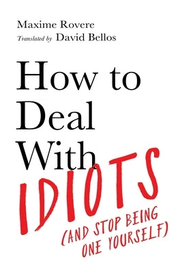 How to Deal with Idiots: (And Stop Being One Yourself) by Rovere, Maxime