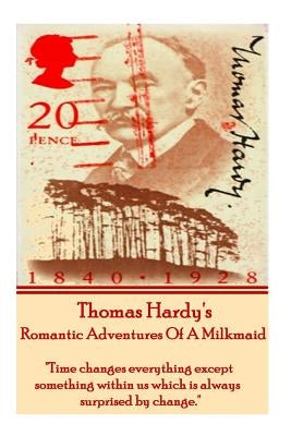 Thomas Hardy's the Romantic Adventures of a Milkmaid: Time Changes Everything Except Something Within Us Which Is Always Surprised by Change. by Hardy, Thomas