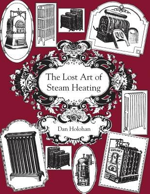 The Lost Art of Steam Heating by Holohan, Dan