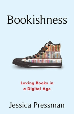 Bookishness: Loving Books in a Digital Age by Pressman, Jessica