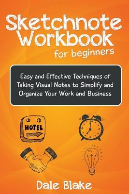 Sketchnote Workbook For Beginners: Easy and Effective Techniques of Taking Visual Notes to Simplify and Organize Your Work and Business by Blake, Dale