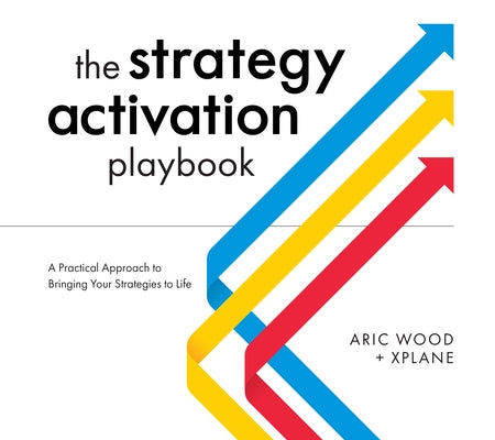 The Strategy Activation Playbook: A Practical Approach to Bringing Your Strategies to Life by Wood, Aric