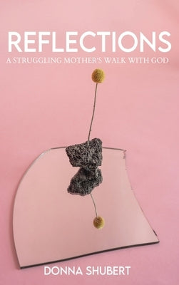 Reflections: A Struggling Mother's Walk with God by Shubert, Donna