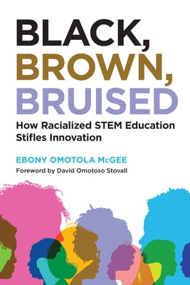 Black, Brown, Bruised: How Racialized Stem Education Stifles Innovation by McGee, Ebony Omotola