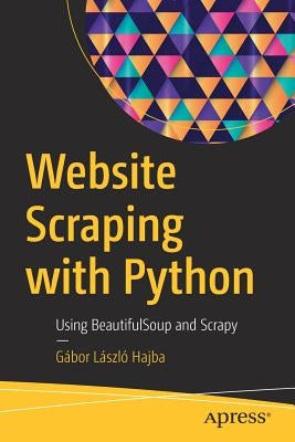 Website Scraping with Python: Using Beautifulsoup and Scrapy by Hajba, G&#225;bor L&#225;szl&#243;