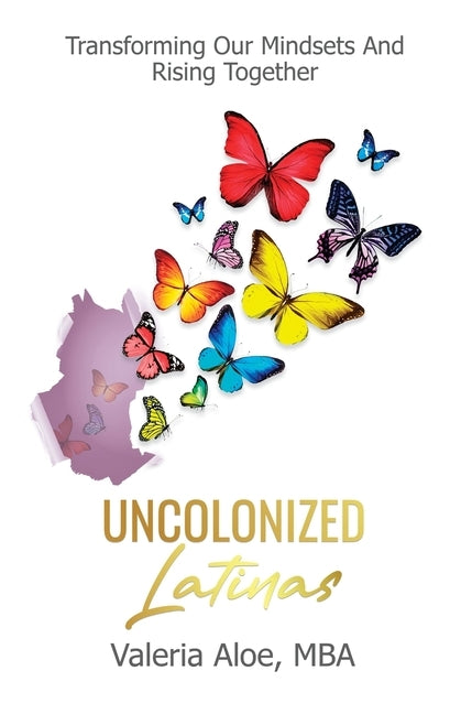 Uncolonized Latinas: Transforming Our Mindsets And Rising Together by Aloe, Valeria