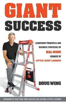 Giant Success: Leadership And Business Strategies Of Hal Wing Founder Of Little Giant Ladders by Wing, Doug