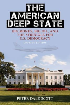 The American Deep State: Big Money, Big Oil, and the Struggle for U.S. Democracy, Updated Edition by Scott, Peter Dale