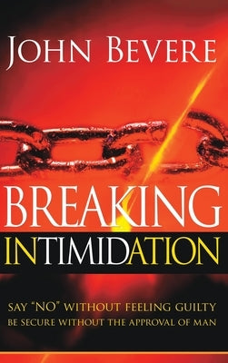 Breaking Intimidation: Say No Without Feeling Guilty. Be Secure Without the Approval of Man by Bevere, John