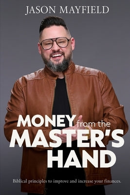 Money From The Master's Hand: Biblical principles to improve and increase your finances by Mayfield, Jason